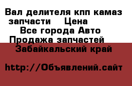 Вал делителя кпп камаз (запчасти) › Цена ­ 2 500 - Все города Авто » Продажа запчастей   . Забайкальский край